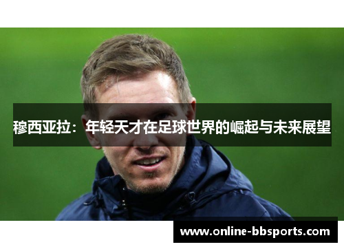 穆西亚拉：年轻天才在足球世界的崛起与未来展望