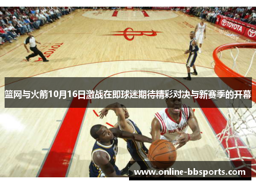 篮网与火箭10月16日激战在即球迷期待精彩对决与新赛季的开幕