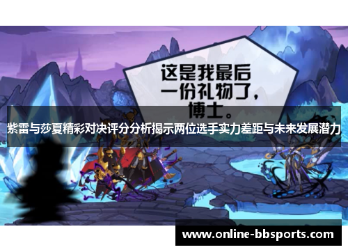 紫雷与莎夏精彩对决评分分析揭示两位选手实力差距与未来发展潜力