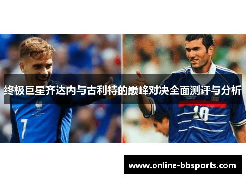 终极巨星齐达内与古利特的巅峰对决全面测评与分析